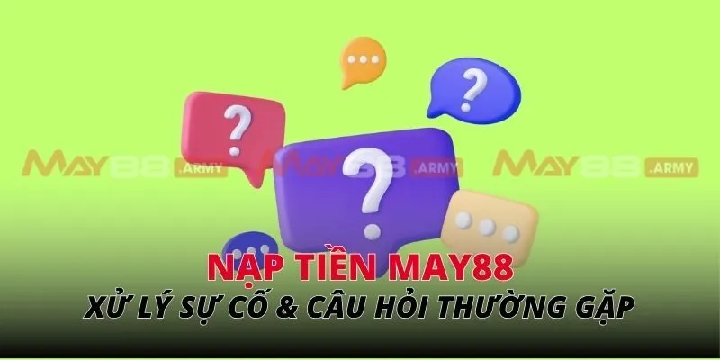 Xử lý sự cố khi nạp tiền May88 & câu hỏi thường gặp